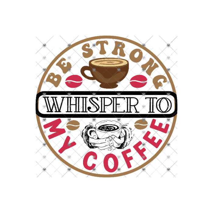 Be Strong I Whisper to my coffee